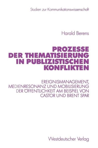 Cover for Harald Berens · Prozesse Der Thematisierung in Publizistischen Konflikten: Ereignismanagement, Medienresonanz Und Mobilisierung Der OEffentlichkeit Am Beispiel Von Castor Und Brent Spar - Studien Zur Kommunikationswissenschaft (Paperback Book) [2001 edition] (2001)