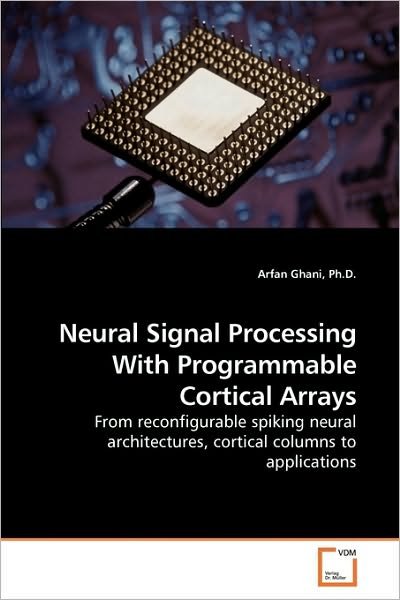 Cover for Arfan Ghani Ph.d. · Neural Signal Processing with Programmable Cortical Arrays: from Reconfigurable Spiking Neural Architectures, Cortical Columns to Applications (Taschenbuch) (2009)