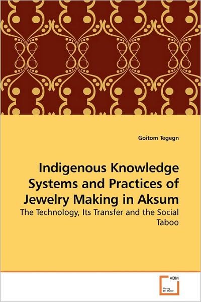 Indigenous Knowledge Systems and Practices of Jewelry Making in Aksum: the Technology, Its Transfer and the Social Taboo - Goitom Tegegn - Bøger - VDM Verlag Dr. Müller - 9783639258301 - 23. maj 2010