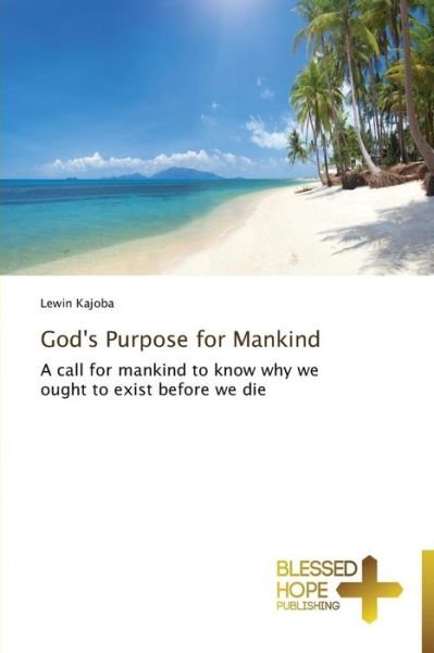 Cover for Lewin Kajoba · God's Purpose for Mankind: a Call for Mankind to Know Why We Ought to Exist Before We Die (Pocketbok) (2013)