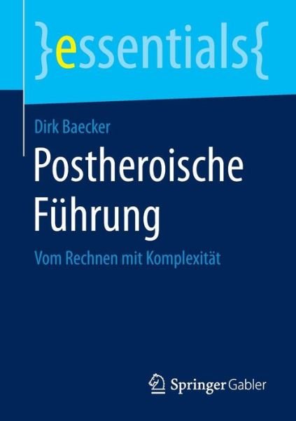 Postheroische Fuhrung: Vom Rechnen Mit Komplexitat - Essentials - Baecker, Dirk (Witten / Herdecke University) - Books - Springer Gabler - 9783658084301 - January 15, 2015