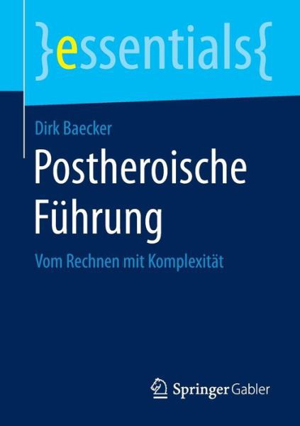 Postheroische Fuhrung: Vom Rechnen Mit Komplexitat - Essentials - Baecker, Dirk (Witten / Herdecke University) - Livros - Springer Gabler - 9783658084301 - 15 de janeiro de 2015