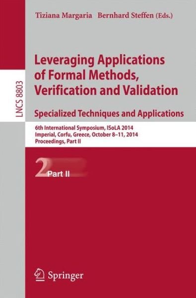 Leveraging Applications of Formal Methods, Verification and Validation. Specialized Techniques and Applications: 6th International Symposium, ISoLA 2014, Imperial, Corfu, Greece, October 8-11, 2014, Proceedings, Part II - Theoretical Computer Science and  - Tiziana Margaria - Kirjat - Springer-Verlag Berlin and Heidelberg Gm - 9783662452301 - tiistai 7. lokakuuta 2014