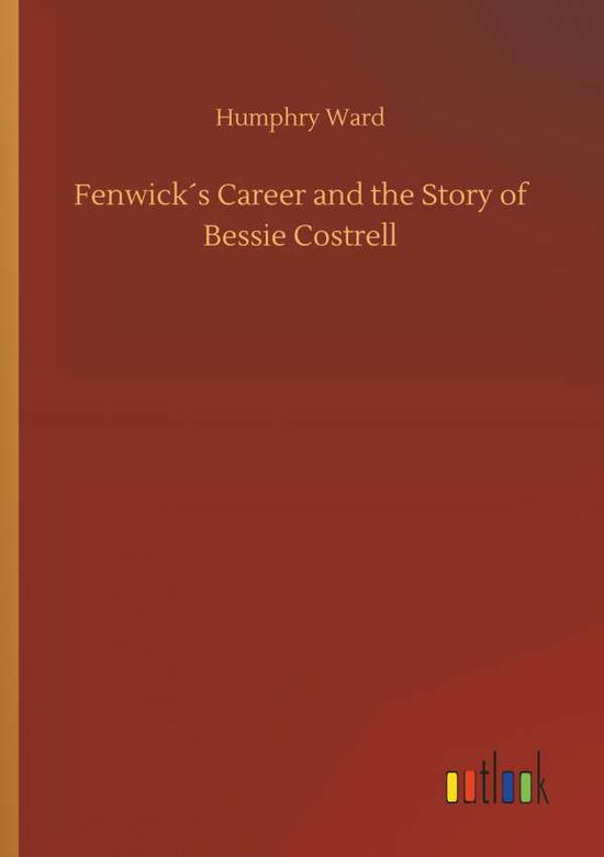 FenwickÃ¯Â¿Â½s Career and the Story of Bessie Costrell - Humphry Ward - Livros - Outlook Verlag - 9783732643301 - 5 de abril de 2018