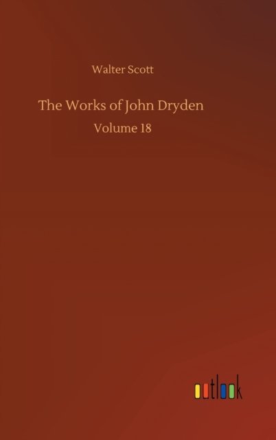 Cover for Walter Scott · The Works of John Dryden: Volume 18 (Innbunden bok) (2020)