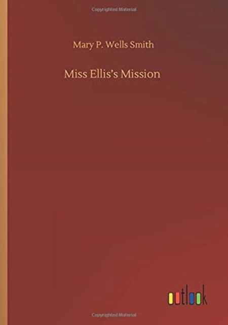 Miss Ellis's Mission - Mary P Wells Smith - Kirjat - Outlook Verlag - 9783752427301 - torstai 13. elokuuta 2020