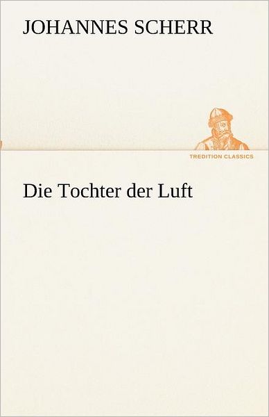 Die Tochter Der Luft (Tredition Classics) (German Edition) - Johannes Scherr - Książki - tredition - 9783842418301 - 8 maja 2012