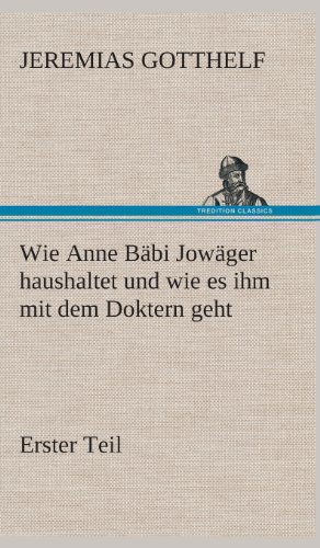 Wie Anne Babi Jowager Haushaltet Und Wie Es Ihm Mit Dem Doktern Geht - Jeremias Gotthelf - Książki - TREDITION CLASSICS - 9783849534301 - 7 marca 2013