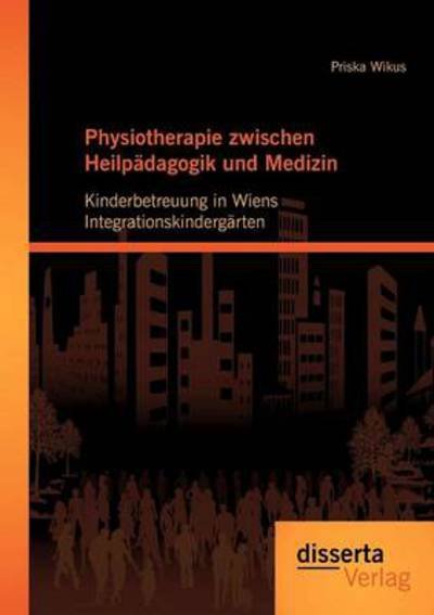 Cover for Priska Wikus · Physiotherapie zwischen Heilpadagogik und Medizin: Kinderbetreuung in Wiens Integrationskindergarten (Paperback Book) [German edition] (2012)