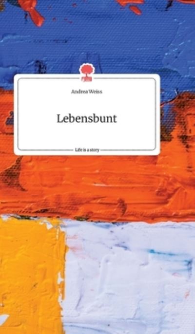 Cover for Andrea Weiss · Lebensbunt. Life is a Story - story.one (Hardcover Book) (2021)