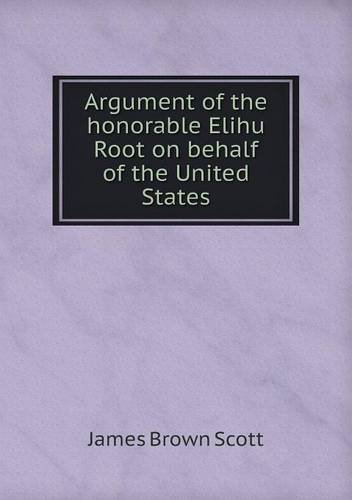 Cover for James Brown Scott · Argument of the Honorable Elihu Root on Behalf of the United States (Pocketbok) (2013)
