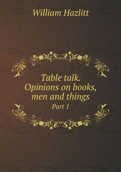 Table Talk. Opinions on Books, men and Things Part 1 - William Hazlitt - Książki - Book on Demand Ltd. - 9785519198301 - 24 stycznia 2015