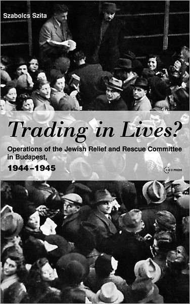 Cover for Szabolcs Szita · Trading in Lives?: Operations of the Jewish Relief and Rescue Committee in Budapest, 1944-1945 (Innbunden bok) (2005)