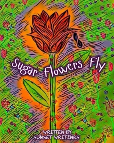 Cover for Sunset Writings · Sugar Flowers Fly (Paperback Book) (2022)
