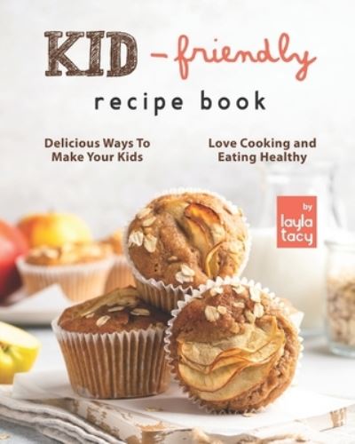 Cover for Layla Tacy · Kid-Friendly Recipe Cookbook: Delicious Ways to Make Your Kids Love Cooking and Eating Healthy (Paperback Book) (2021)