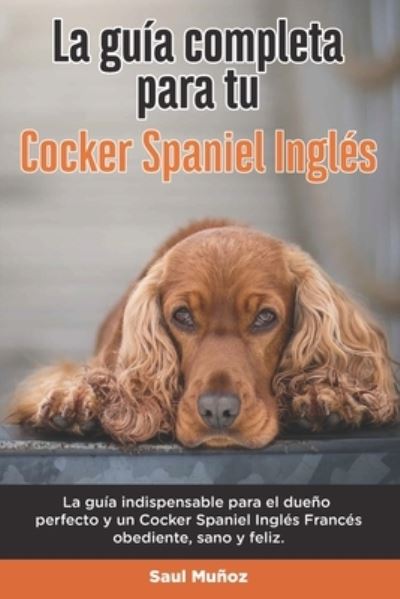 Cover for Saul Munoz · La Guia Completa Para Tu Cocker Spaniel Ingles: La guia indispensable para el dueno perfecto y un Cocker Spaniel Ingles obediente, sano y feliz. (Paperback Book) (2021)