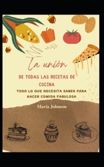 La union de todas las recetas de cocina: Todo lo que necesita saber para hacer comida fabulosa - Maria Johnson - Books - Independently Published - 9798759710301 - November 4, 2021