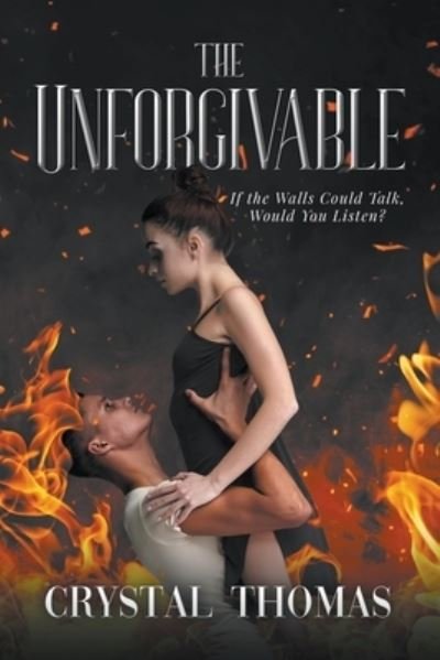 The Unforgivable: If The Walls Could Talk, Would You Listen? - Crystal Thomas - Books - Writers Republic LLC - 9798885367301 - September 30, 2022