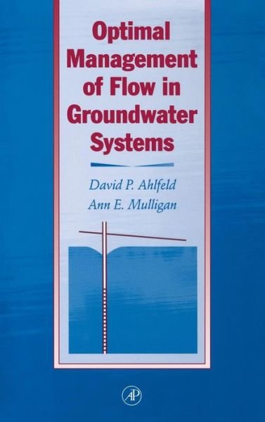 Optimal Management of Flow in Groundwater Systems: An Introduction to Combining Simulation Models and Optimization Methods - Ahlfeld, David P. (University of Massachusetts, Amherst, U.S.A.) - Books - Elsevier Science Publishing Co Inc - 9780120448302 - January 10, 2000