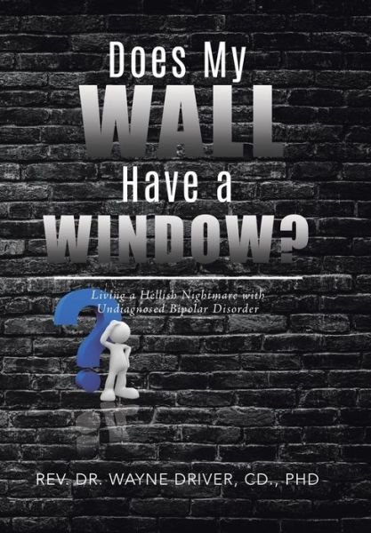 Cover for CD. PhD Driver · Does My Wall Have A Window? : Living a Hellish Nightmare with Undiagnosed Bipolar Disorder (Hardcover bog) (2019)
