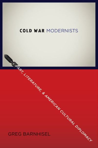 Cover for Greg Barnhisel · Cold War Modernists: Art, Literature, and American Cultural Diplomacy (Hardcover Book) (2015)