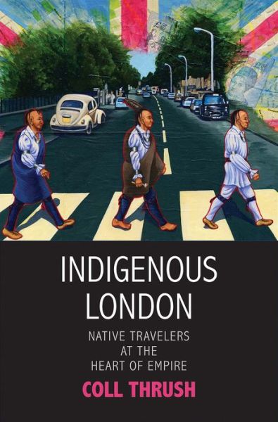 Cover for Coll Thrush · Indigenous London: Native Travelers at the Heart of Empire - The Henry Roe Cloud Series on American Indians and Modernity (Hardcover Book) (2017)