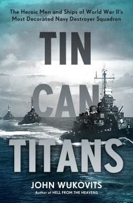 Cover for John Wukovits · Tin Can Titans: The Heroic Men and Ships of World War II's Most Decorated Navy Destroyer Squadron (Hardcover Book) (2017)