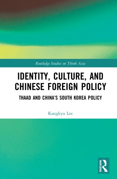 Cover for Kangkyu Lee · Identity, Culture, and Chinese Foreign Policy: THAAD and China’s South Korea Policy - Routledge Studies on Think Asia (Hardcover Book) (2020)