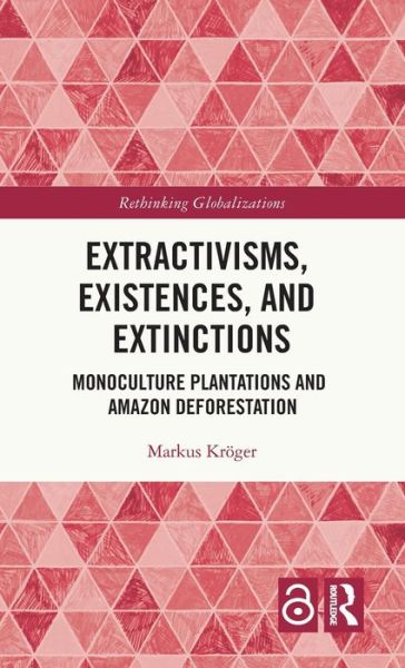 Cover for Kroger, Markus (University of Helsinki, Finland) · Extractivisms, Existences and Extinctions: Monoculture Plantations and Amazon Deforestation - Rethinking Globalizations (Hardcover Book) (2021)