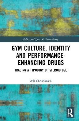 Cover for Ask Vest Christiansen · Gym Culture, Identity and Performance-Enhancing Drugs: Tracing a Typology of Steroid Use - Ethics and Sport (Hardcover Book) (2020)