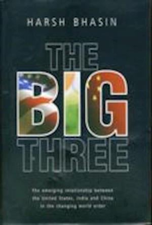 The Big Three: The Emerging Relationship between the United States, India and China in the Changing World Order - Harsh Bhasin - Boeken - Taylor & Francis Ltd - 9780415584302 - 18 augustus 2010