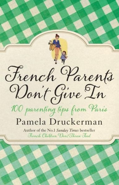 Cover for Pamela Druckerman · French Parents Don't Give In: 100 parenting tips from Paris (Taschenbuch) (2014)