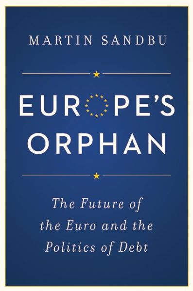 Europe's Orphan: The Future of the Euro and the Politics of Debt - Martin Sandbu - Bøker - Princeton University Press - 9780691168302 - 29. september 2015