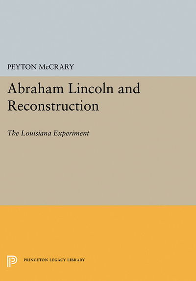 Cover for Peyton McCrary · Abraham Lincoln and Reconstruction: The Louisiana Experiment - Princeton Legacy Library (Paperback Book) (2015)