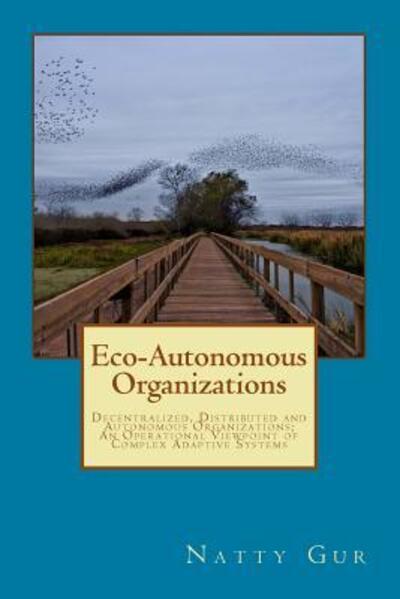 Cover for Natty Gur · Eco-Autonomous Organizations : Decentralized, Distributed and Autonomous Organizations; An Operational Viewpoint of Complex Adaptive Systems (Paperback Book) (2018)