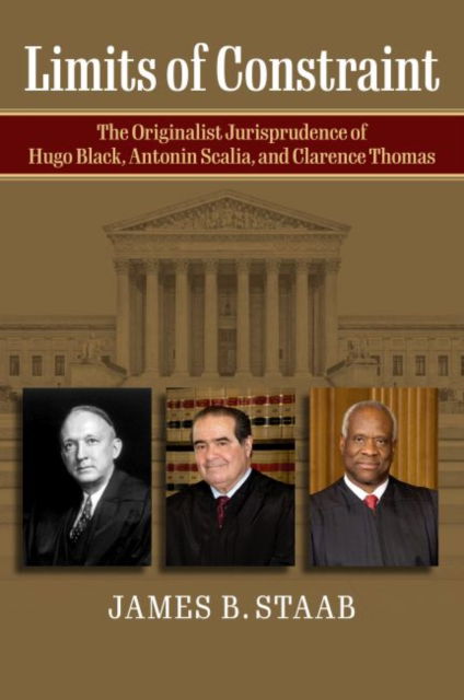 Limits of Constraint: The Originalist Jurisprudence of Hugo Black, Antonin Scalia, and Clarence Thomas - James B. Staab - Books - University Press of Kansas - 9780700633302 - August 19, 2022