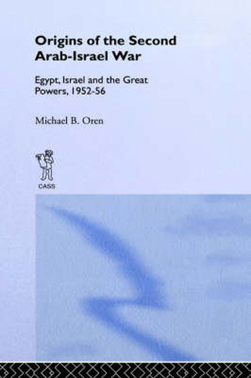 The Origins of the Second Arab-Israel War: Egypt, Israel and the Great Powers, 1952-56 - Michael B. Oren - Kirjat - Taylor & Francis Ltd - 9780714634302 - tiistai 1. joulukuuta 1992