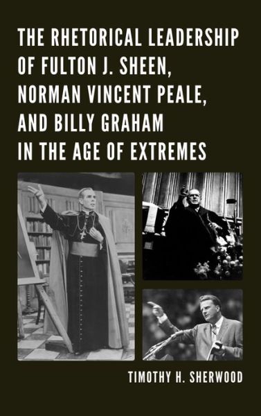 Cover for Timothy H. Sherwood · The Rhetorical Leadership of Fulton J. Sheen, Norman Vincent Peale, and Billy Graham in the Age of Extremes (Hardcover Book) (2013)