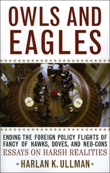 Cover for Harlan K. Ullman · Owls and Eagles: Ending the Foreign Policy Flights of Fancy of Hawks, Doves, and Neo-Cons (Paperback Book) (2005)