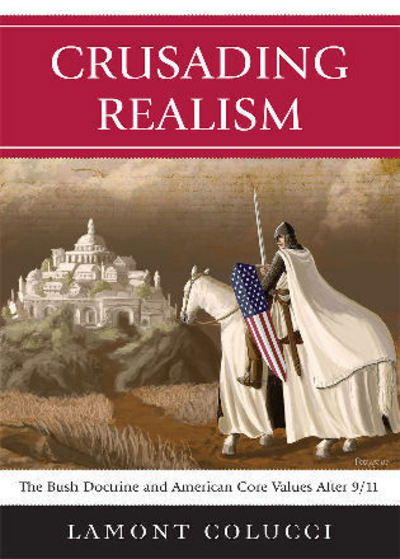 Crusading Realism: The Bush Doctrine and American Core Values After 9/11 - Lamont Colucci - Livros - University Press of America - 9780761841302 - 27 de junho de 2008