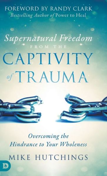 Cover for Mike Hutchings · Supernatural Freedom from the Captivity of Trauma: Overcoming the Hindrance to Your Wholeness (Hardcover Book) (2021)