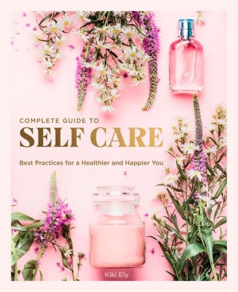 Cover for Kiki Ely · The Complete Guide to Self Care: Best Practices for a Healthier and Happier You - Everyday Wellbeing (Innbunden bok) (2020)
