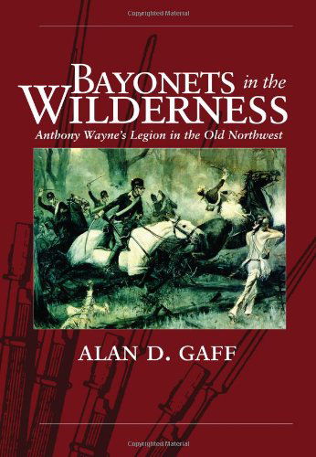 Cover for Alan D. Gaff · Bayonets in the Wilderness: Anthony Wayne’s Legion in the Old Northwest - Campaigns and Commanders Series (Paperback Book) (2008)