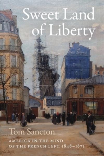 Cover for Tom Sancton · Sweet Land of Liberty: America in the Mind of the French Left, 1848-1871 (Hardcover Book) (2021)