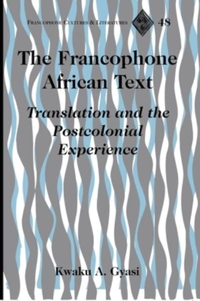 Cover for Kwaku A. Gyasi · The Francophone African Text: Translation and the Postcolonial Experience - Francophone Cultures &amp; Literatures (Gebundenes Buch) (2006)