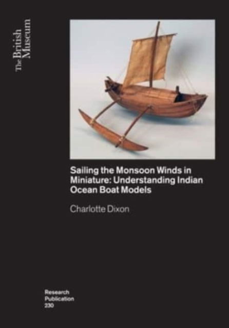 Cover for Charlotte Dixon · Sailing the Monsoon Winds in Miniature: Understanding Indian Ocean Boat Models (Paperback Book) (2023)