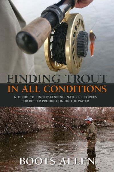 Finding Trout in All Conditions: A Guide to Understanding Nature’s Forces for Better Production on the Water - Boots Allen - Books - Graphic Arts Center Publishing Co - 9780871083302 - June 30, 2016