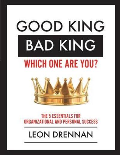 Good King, Bad King-Which One Are You?: The 5 Essentials for Organizational and Personal Growth - Leon Drennan - Bücher - Vision Leadership Foundation - 9780990403302 - 15. Juni 2014