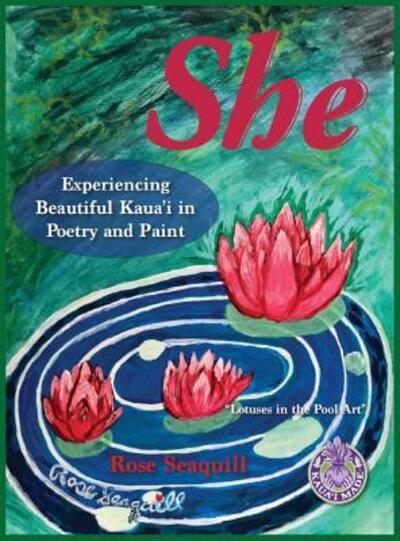 Cover for Rose Seaquill · She; Experiencing Beautiful Kauai In Poetry and Paint (Hardcover Book) (2019)