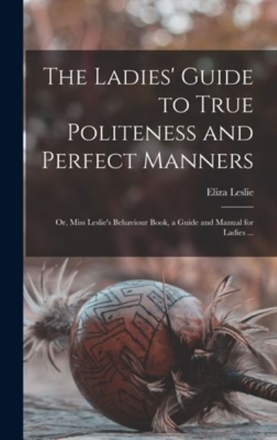 Cover for Eliza 1787-1858 Leslie · The Ladies' Guide to True Politeness and Perfect Manners (Hardcover Book) (2021)